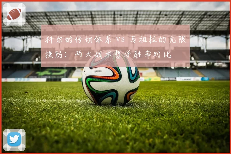 科尔的传切体系 vs 马祖拉的无限换防:两大战术哲学胜率对比