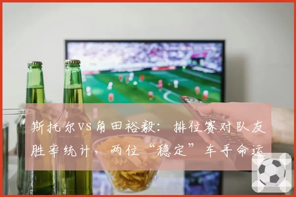 斯托尔vs角田裕毅:排位赛对队友胜率统计,两位“稳定”车手命运殊途