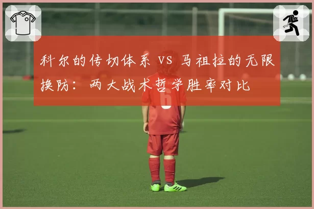 科尔的传切体系 vs 马祖拉的无限换防:两大战术哲学胜率对比