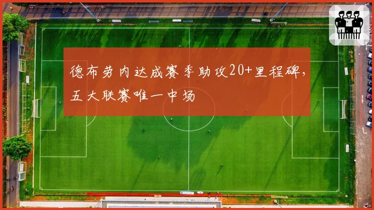 德布劳内达成赛季助攻20+里程碑,五大联赛唯一中场