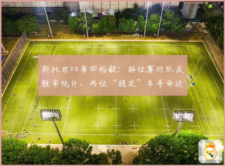 斯托尔vs角田裕毅:排位赛对队友胜率统计,两位“稳定”车手命运殊途