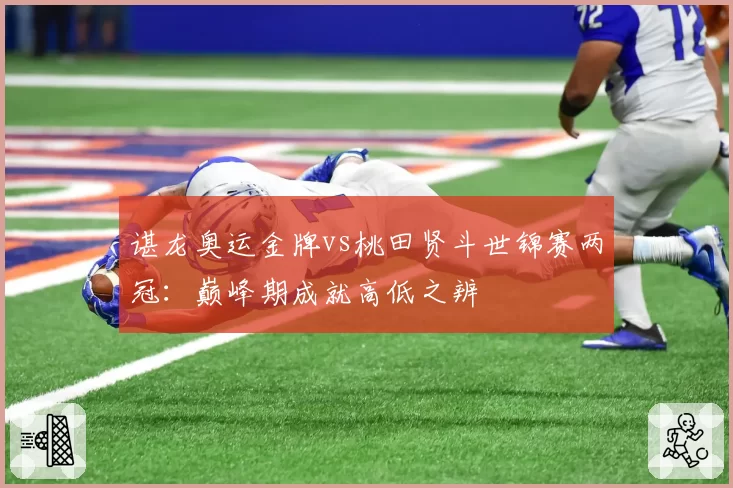 谌龙奥运金牌vs桃田贤斗世锦赛两冠：巅峰期成就高低之辨