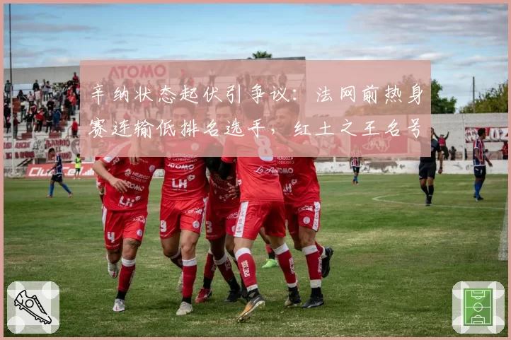 辛纳状态起伏引争议：法网前热身赛连输低排名选手，红土之王名号名不副实