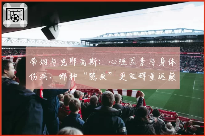 蒂姆与克耶高斯:心理因素与身体伤病,哪种“隐疾”更阻碍重返巅峰?