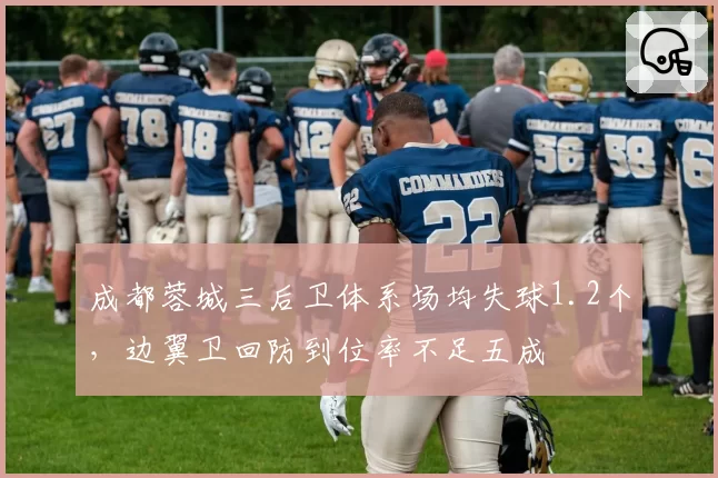 成都蓉城三后卫体系场均失球1.2个,边翼卫回防到位率不足五成