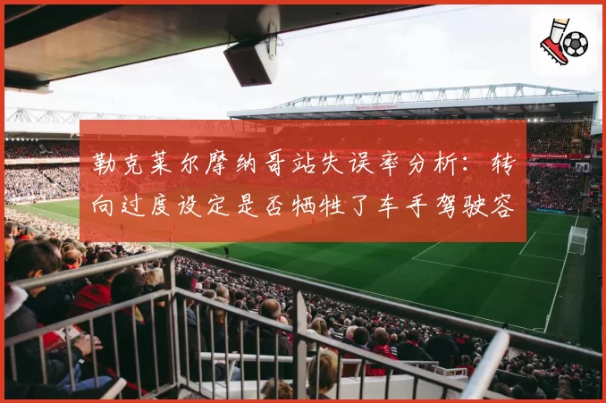 勒克莱尔摩纳哥站失误率分析：转向过度设定是否牺牲了车手驾驶容错空间？