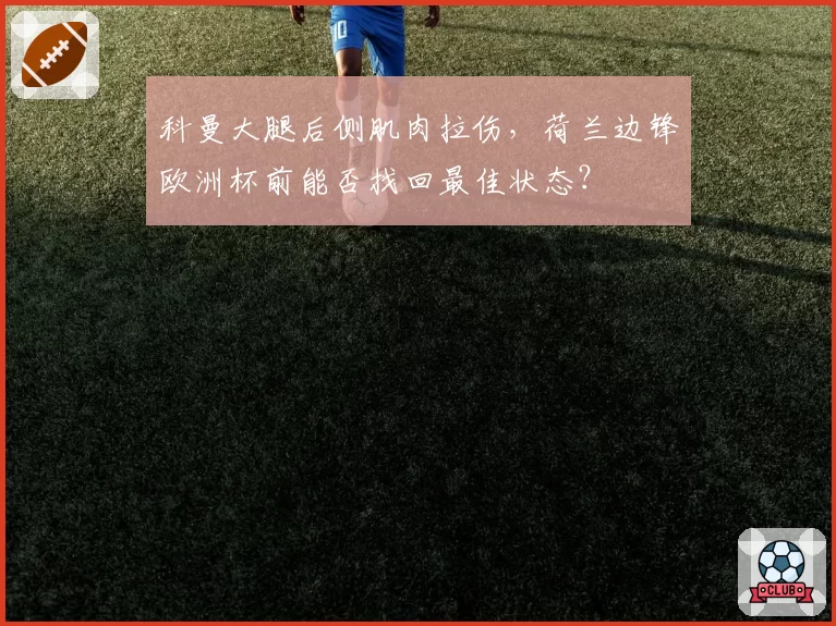 科曼大腿后侧肌肉拉伤,荷兰边锋欧洲杯前能否找回最佳状态?