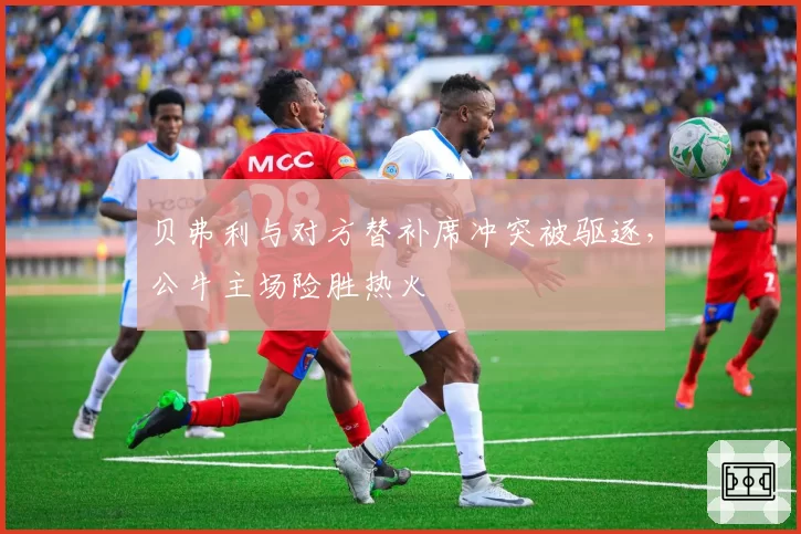 贝弗利与对方替补席冲突被驱逐,公牛主场险胜热火