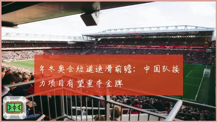 年冬奥会短道速滑前瞻：中国队接力项目有望重夺金牌
