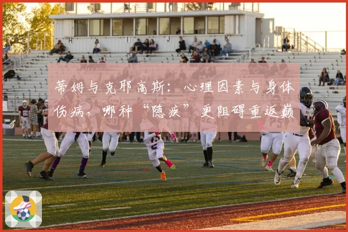蒂姆与克耶高斯:心理因素与身体伤病,哪种“隐疾”更阻碍重返巅峰?